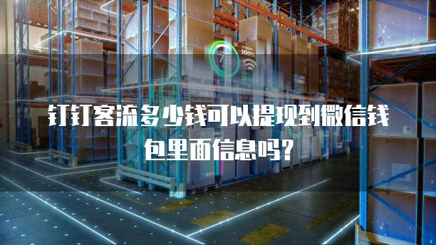 钉钉客流多少钱可以提现到微信钱包里面信息吗?
