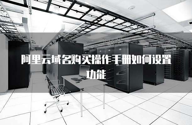 阿里云域名购买操作手册如何设置功能