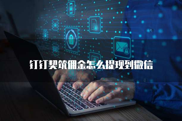 钉钉契筑佣金怎么提现到微信