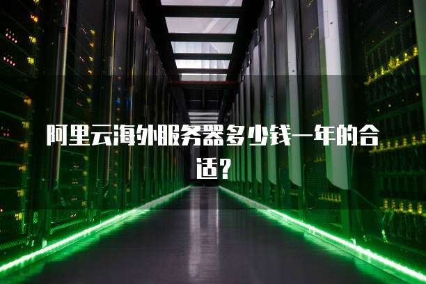 阿里云海外服务器多少钱一年的合适?
