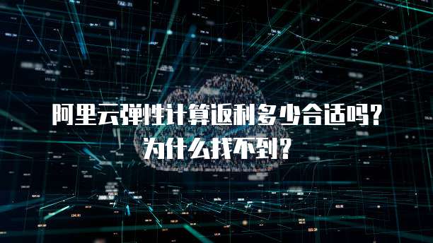 阿里云弹性计算返利多少合适吗?为什么找不到?