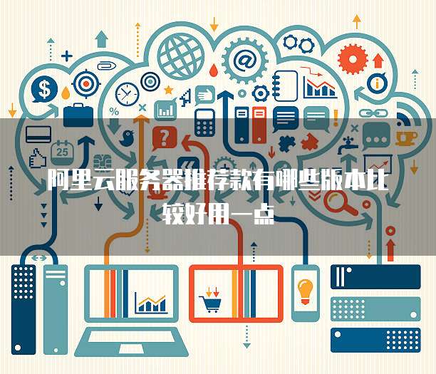 阿里云服务器推荐款有哪些版本比较好用一点