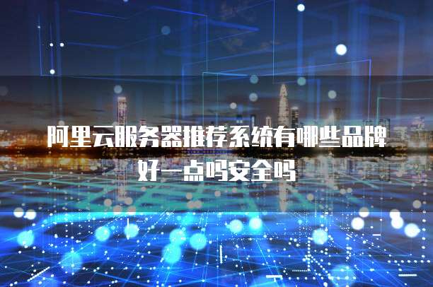阿里云服务器推荐系统有哪些品牌好一点吗安全吗