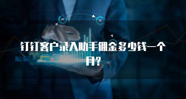 钉钉客户录入助手佣金多少钱一个月?