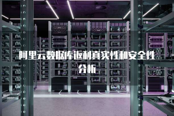 阿里云数据库返利真实性和安全性分析