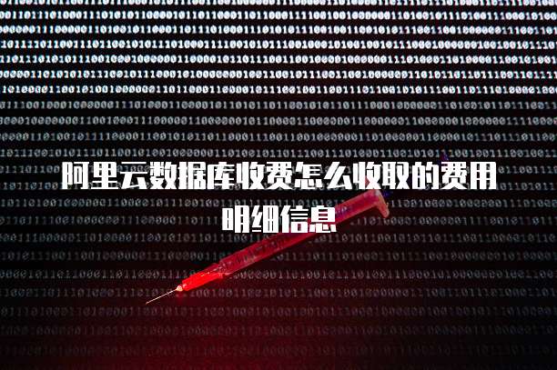 阿里云数据库收费怎么收取的费用明细信息