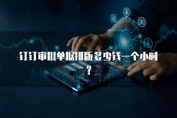 钉钉审批单据排版多少钱一个小时?