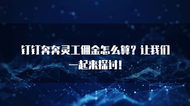 钉钉奔奔灵工佣金怎么算?让我们一起来探讨!
