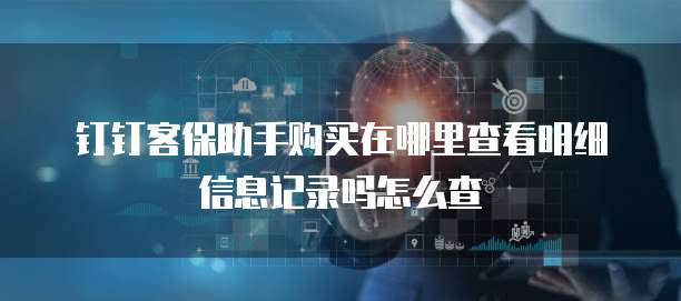 钉钉客保助手购买在哪里查看明细信息记录吗怎么查
