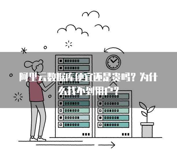 阿里云数据库便宜还是贵吗?为什么找不到用户?
