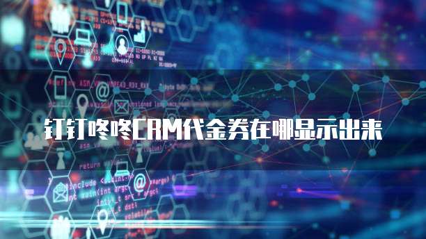 钉钉咚咚CRM代金券在哪显示出来