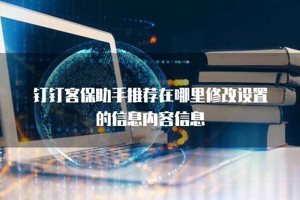 钉钉客保助手推荐在哪里修改设置的信息内容信息