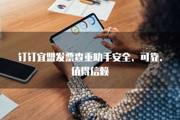 钉钉宜盟发票查重助手安全、可靠、值得信赖