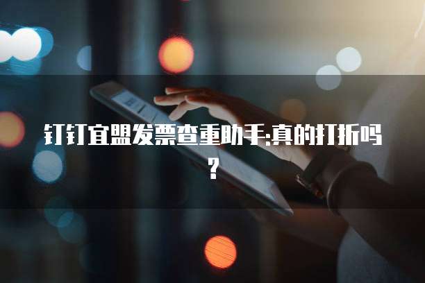钉钉宜盟发票查重助手:真的打折吗?