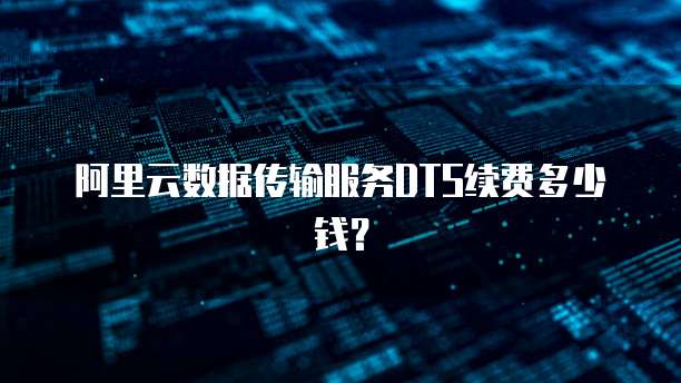 阿里云数据传输服务DTS续费多少钱？