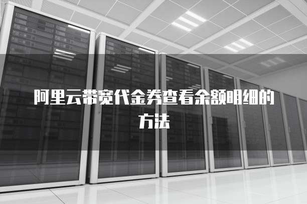 阿里云带宽代金券查看余额明细的方法