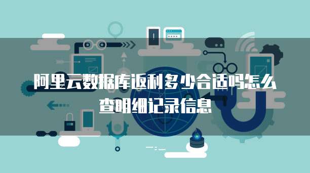 阿里云数据库返利多少合适吗怎么查明细记录信息