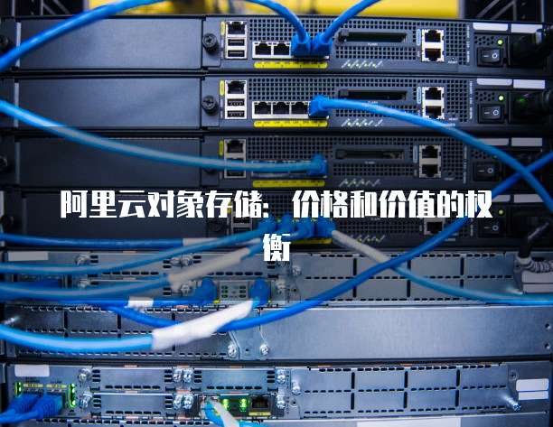 阿里云对象存储:价格和价值的权衡
