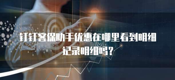 钉钉客保助手优惠在哪里看到明细记录明细吗?