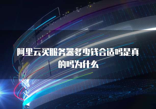 阿里云买服务器多少钱合适吗是真的吗为什么