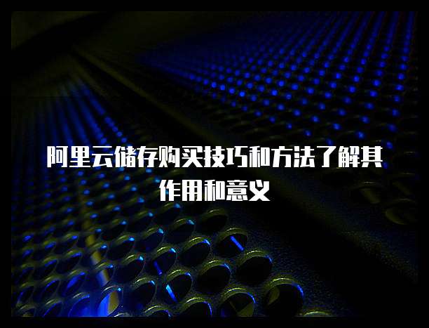 阿里云储存购买技巧和方法了解其作用和意义
