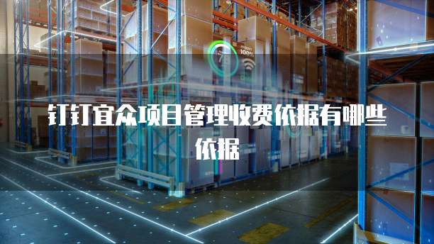 钉钉宜众项目管理收费依据有哪些依据
