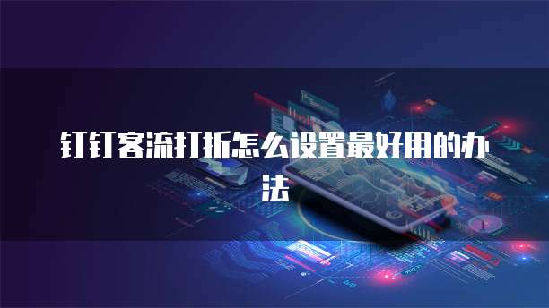 钉钉客流打折怎么设置最好用的办法