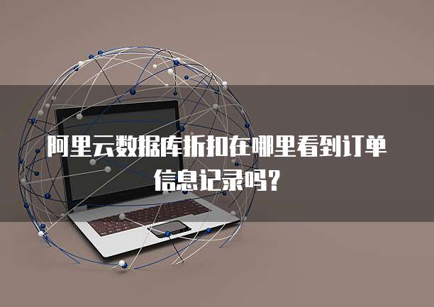 阿里云数据库折扣在哪里看到订单信息记录吗?