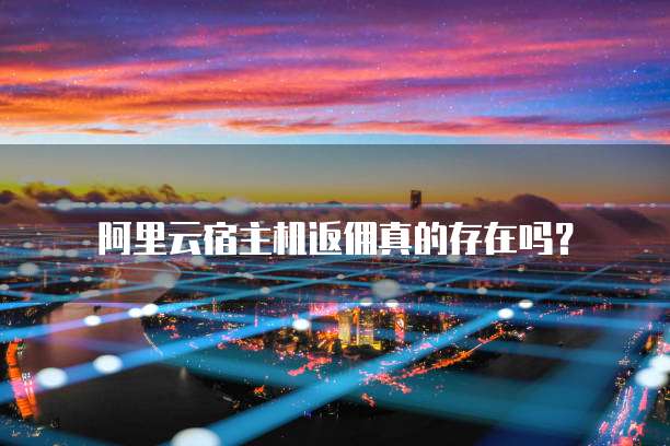 阿里云宿主机返佣真的存在吗?