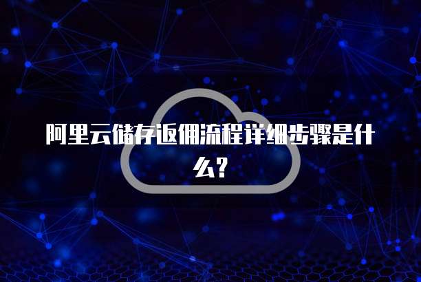 阿里云储存返佣流程详细步骤是什么?