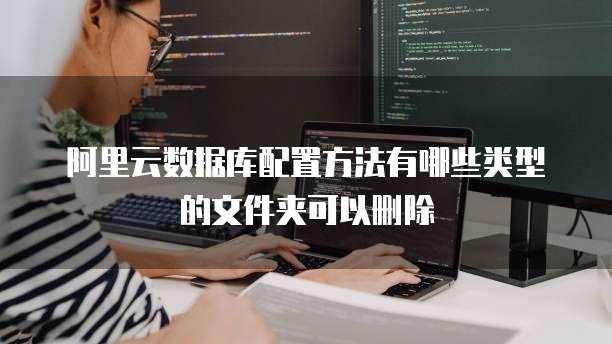阿里云数据库配置方法有哪些类型的文件夹可以删除