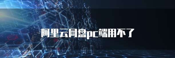阿里云网盘pc端用不了
