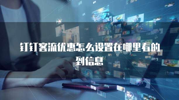 钉钉客流优惠怎么设置在哪里看的到信息