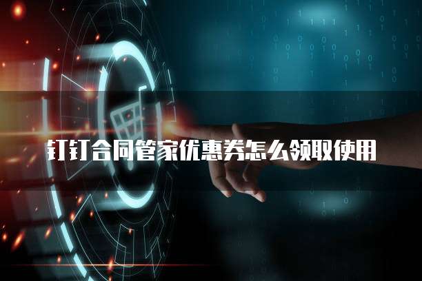 钉钉合同管家优惠券怎么领取使用