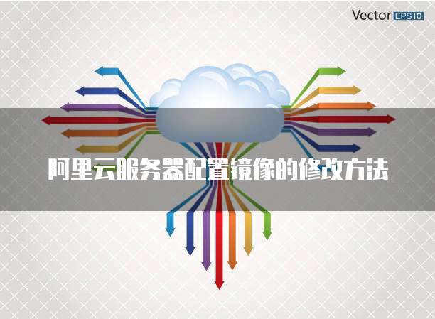 阿里云服务器配置镜像的修改方法