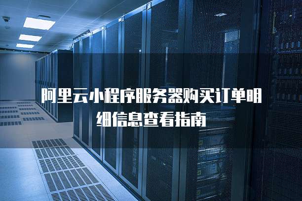 阿里云小程序服务器购买订单明细信息查看指南