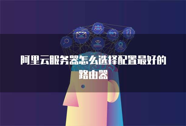 阿里云服务器怎么选择配置最好的路由器
