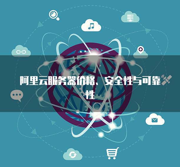 阿里云服务器价格、安全性与可靠性