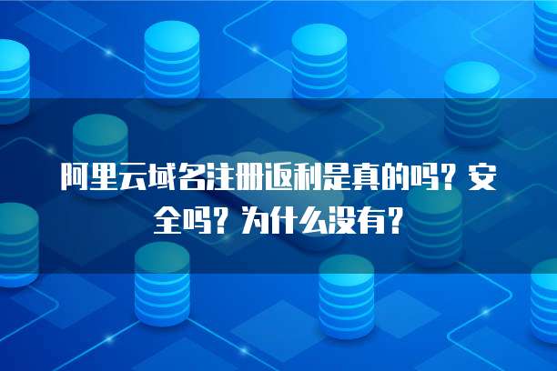 阿里云域名注册返利是真的吗？安全吗？为什么没有？