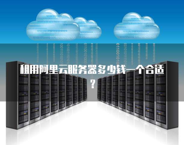 租用阿里云服务器多少钱一个合适?