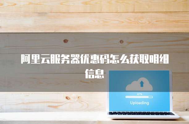 阿里云服务器优惠码怎么获取明细信息