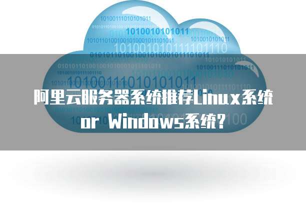阿里云服务器系统推荐Linux系统or Windows系统?