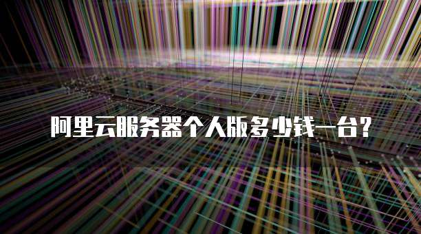 阿里云服务器个人版多少钱一台?