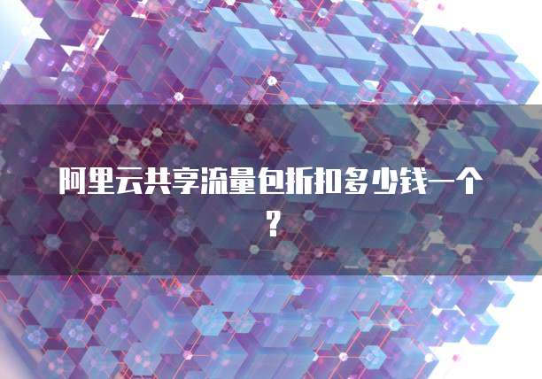 阿里云共享流量包折扣多少钱一个?