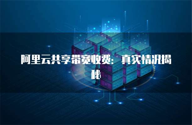 阿里云共享带宽收费:真实情况揭秘