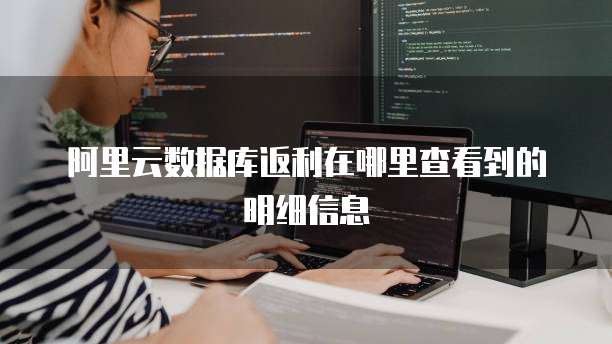 阿里云数据库返利在哪里查看到的明细信息