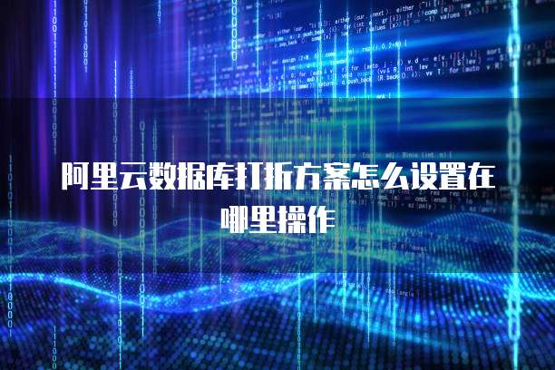 阿里云数据库打折方案怎么设置在哪里操作