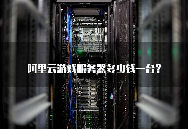 阿里云游戏服务器多少钱一台?