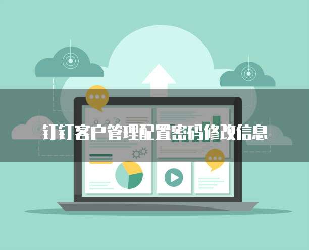 钉钉客户管理配置密码修改信息