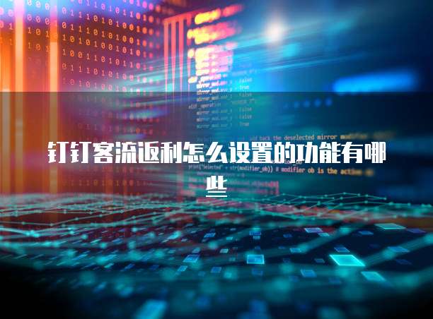 钉钉客流返利怎么设置的功能有哪些